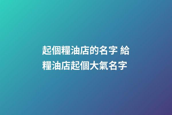 起個糧油店的名字 給糧油店起個大氣名字-第1張-店鋪起名-玄機派